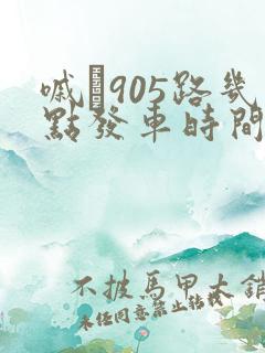 嘁�905路几点发车时间表