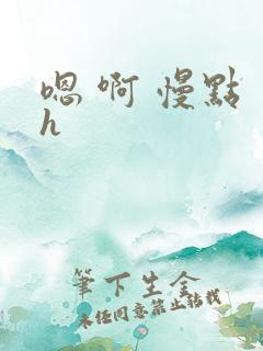 嗯 啊 慢点 h