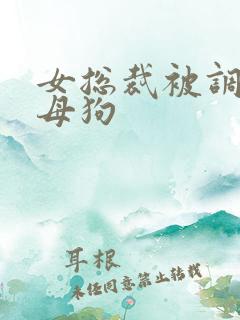 女总裁被调教成母狗
