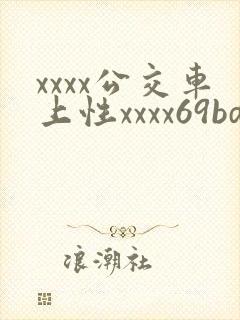 xxxx公交车上性xxxx69bd xxxx公交车上性xxxx69bd