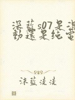 深蓝s07是混动还是纯电