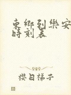 东乡到乐安汽车时刻表