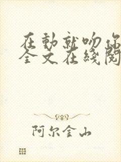 在动就吻你小说全文在线阅读免费