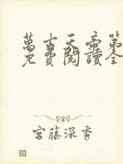 万古天帝第一神免费阅读全文