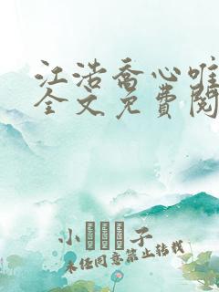 江浩乔心唯小说全文免费阅读 江浩乔心唯小说全文免费阅读