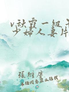 v秋霞一级午夜少妇人妻片 v秋霞一级午夜少妇人妻片