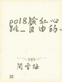 po18脸红心跳_自由的小说阅读网