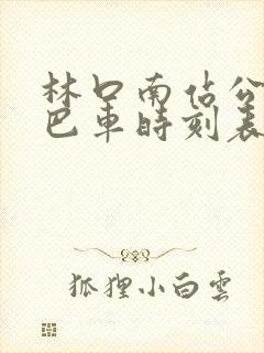 林口南站公交大巴车时刻表 林口南站公交大巴车时刻表