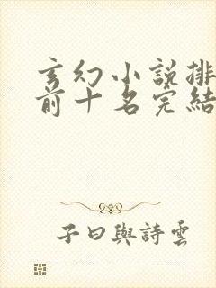玄幻小说排行榜前十名完结巅峰之作