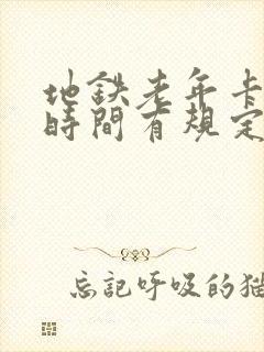 地铁老年卡乘车时间有规定吗 地铁老年卡乘车时间有规定吗