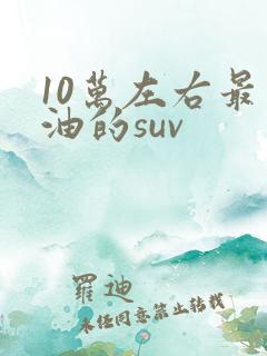 10万左右最省油的suv 10万左右最省油的suv