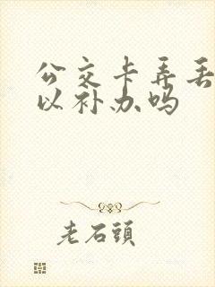 公交卡弄丢了可以补办吗