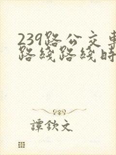 239路公交车路线路线时间表