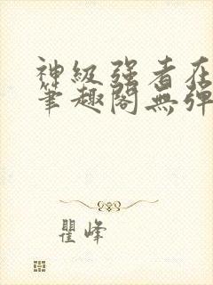 神级强者在都市笔趣阁无弹窗