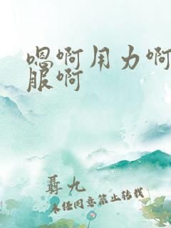 嗯啊用力啊好舒服啊
