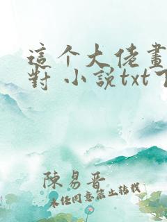 这个大佬画风不对 小说txt下载
