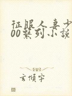 征服人妻少妇500系列小说 征服人妻少妇500系列小说