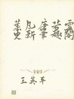 叶凡唐若雪最新更新笔趣阁