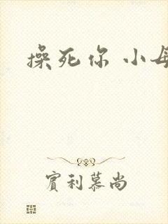 操死你 小母狗 操死你 小母狗