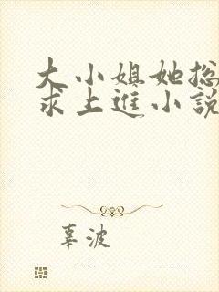 大小姐她总是不求上进小说免费阅读
