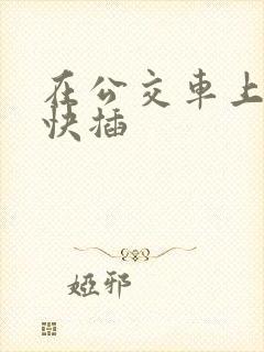 在公交车上嗯啊快插