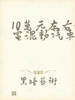 10万元左右油电混动汽车