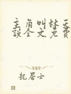 主角叫林天的小说全文免费阅读