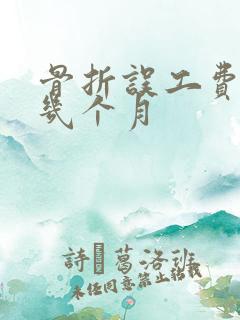 骨折误工费一般几个月