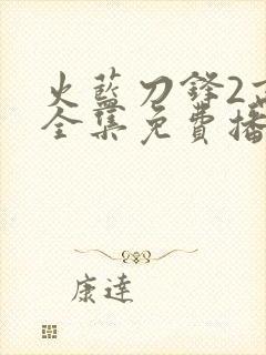 火蓝刀锋2高清全集免费播放