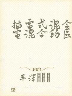 插电式混合和油电混合的区别