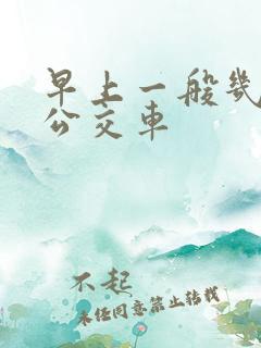 早上一般几点有公交车 早上一般几点有公交车