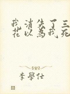 我消失了三年校花以为我死了 我消失了三年校花以为我死了