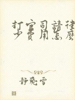 打官司请律师多少费用怎么付费 打官司请律师多少费用怎么付费