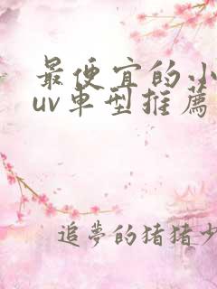 最便宜的小型suv车型推荐