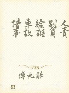 借车给别人出了事故谁负责 借车给别人出了事故谁负责