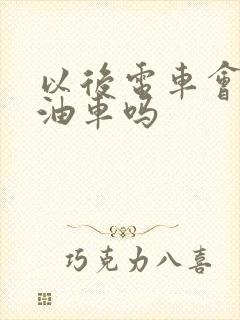 以后电车会取代油车吗