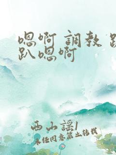嗯啊 调教 跪趴嗯啊