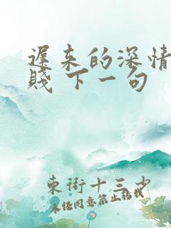 迟来的深情比草贱 下一句
