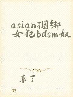 asian捆绑女犯bdsm奴役