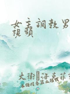 女主调教男奴 视频