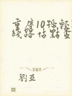 重庆10号轻轨线路站点查询 重庆10号轻轨线路站点查询