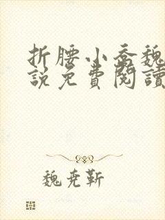 折腰小乔魏劭小说免费阅读无弹窗