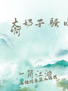 大奶子 骚 嗯啊
