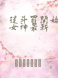 从斗罗开始俘获女神最新 从斗罗开始俘获女神最新