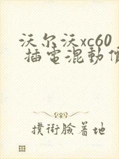 沃尔沃xc60 插电混动价格