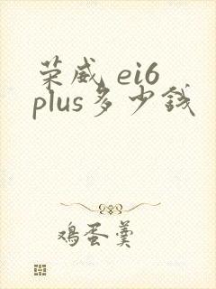 荣威 ei6 plus多少钱