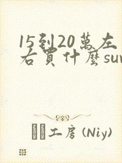 15到20万左右买什么suv车好