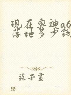 现在奥迪a6l落地多少钱一辆