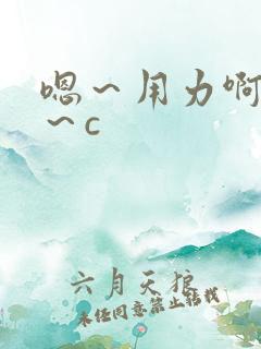 嗯～用力啊～嗯～c