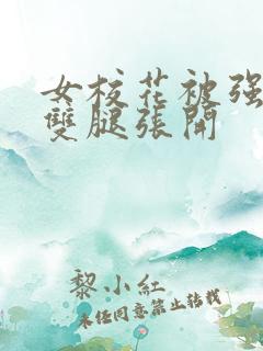 女校花被强糟蹋双腿张开
